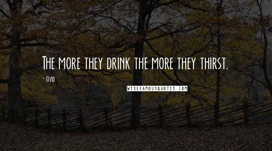 Ovid Quotes: The more they drink the more they thirst.