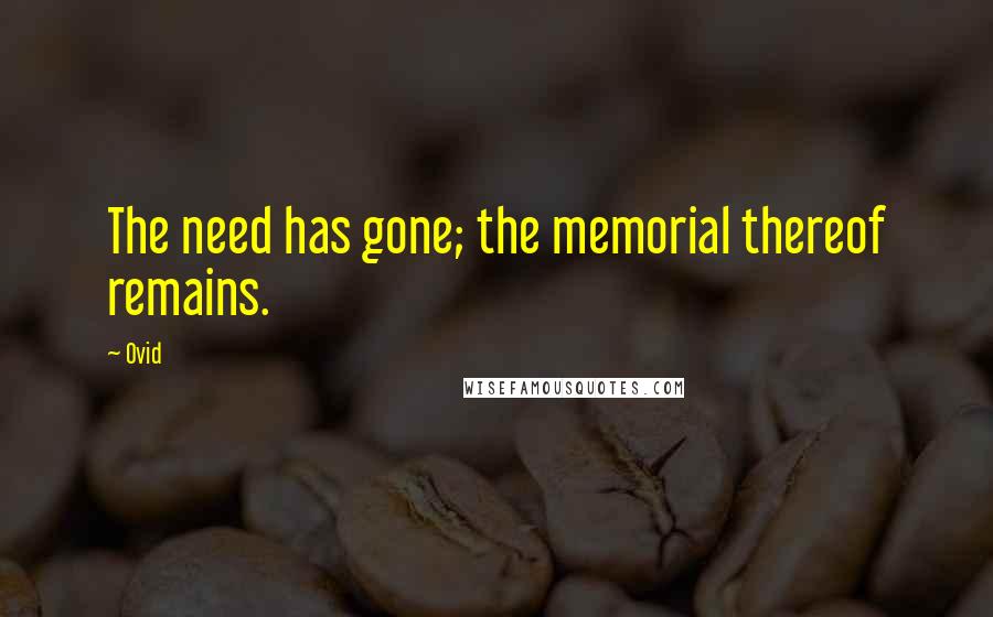 Ovid Quotes: The need has gone; the memorial thereof remains.