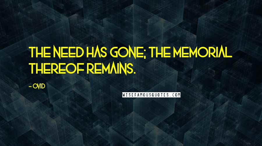 Ovid Quotes: The need has gone; the memorial thereof remains.