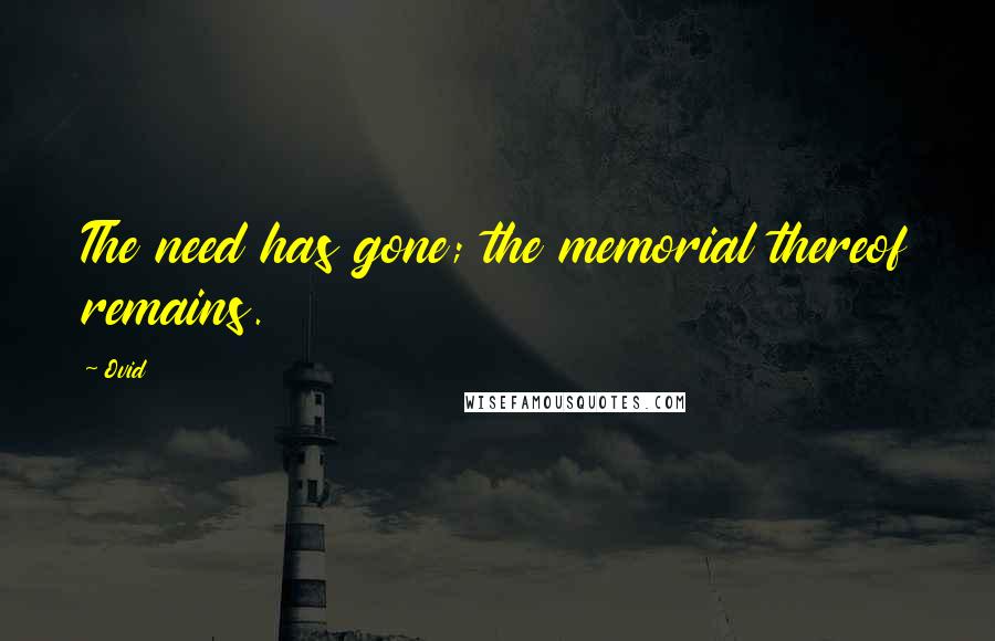 Ovid Quotes: The need has gone; the memorial thereof remains.