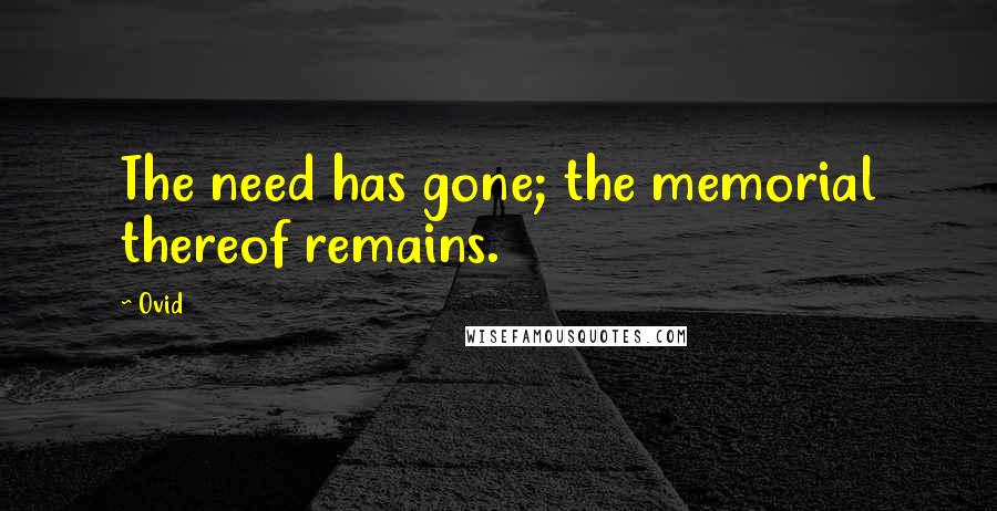 Ovid Quotes: The need has gone; the memorial thereof remains.