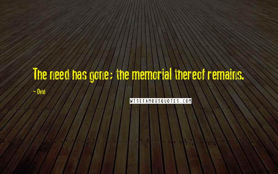 Ovid Quotes: The need has gone; the memorial thereof remains.