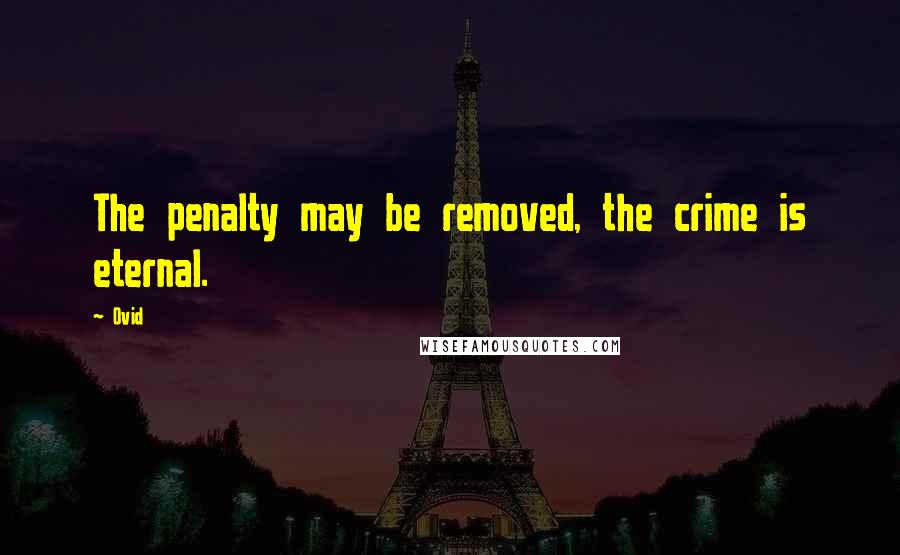 Ovid Quotes: The penalty may be removed, the crime is eternal.
