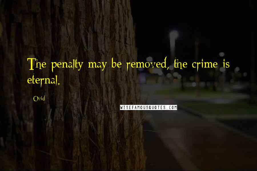 Ovid Quotes: The penalty may be removed, the crime is eternal.
