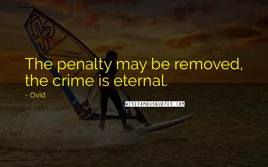 Ovid Quotes: The penalty may be removed, the crime is eternal.
