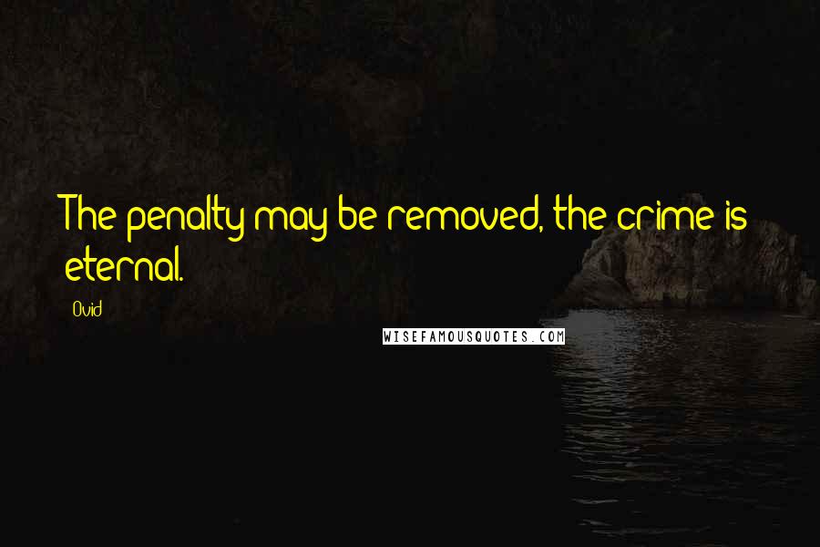 Ovid Quotes: The penalty may be removed, the crime is eternal.