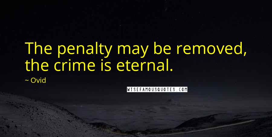 Ovid Quotes: The penalty may be removed, the crime is eternal.