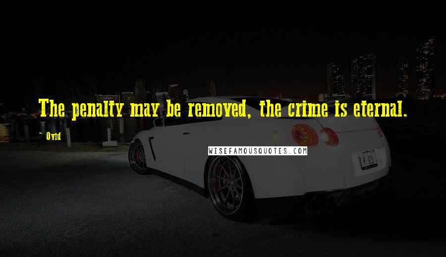 Ovid Quotes: The penalty may be removed, the crime is eternal.