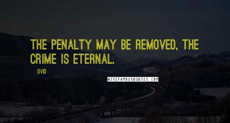 Ovid Quotes: The penalty may be removed, the crime is eternal.