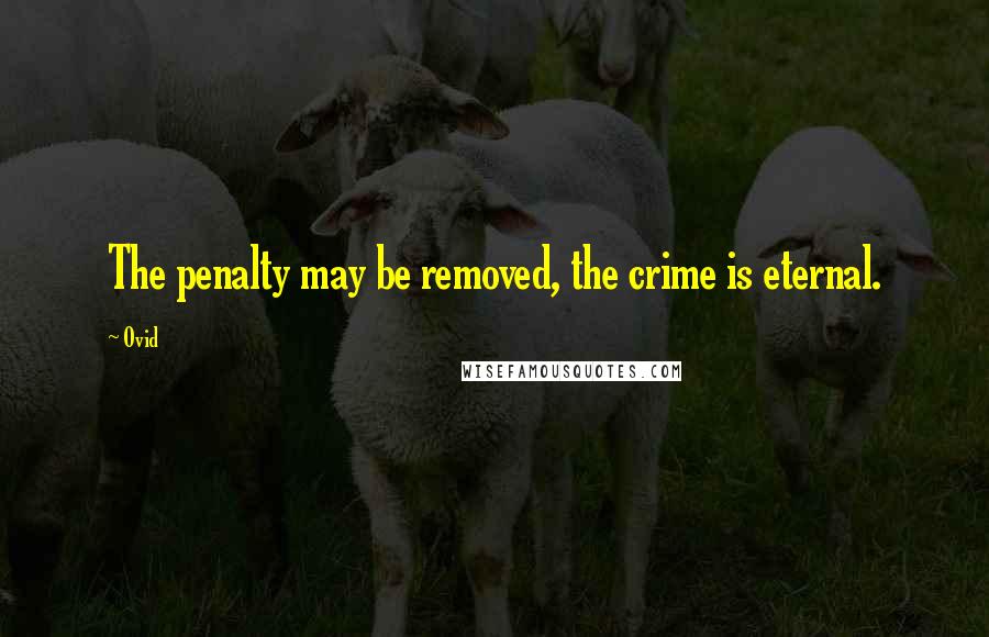 Ovid Quotes: The penalty may be removed, the crime is eternal.