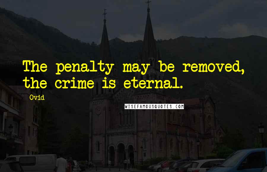 Ovid Quotes: The penalty may be removed, the crime is eternal.