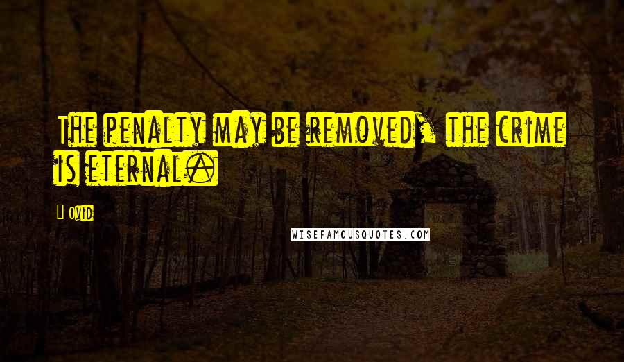 Ovid Quotes: The penalty may be removed, the crime is eternal.