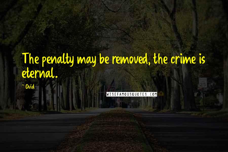 Ovid Quotes: The penalty may be removed, the crime is eternal.