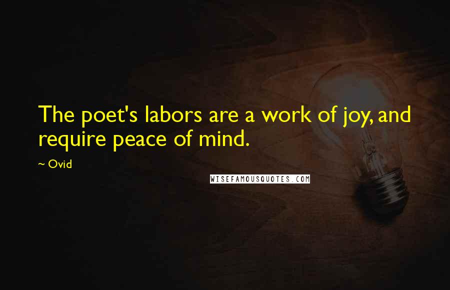 Ovid Quotes: The poet's labors are a work of joy, and require peace of mind.