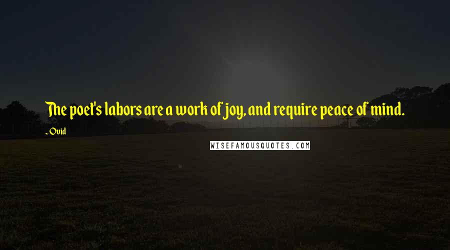 Ovid Quotes: The poet's labors are a work of joy, and require peace of mind.
