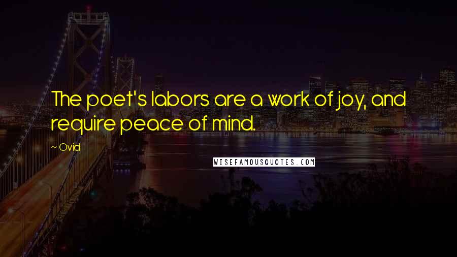 Ovid Quotes: The poet's labors are a work of joy, and require peace of mind.