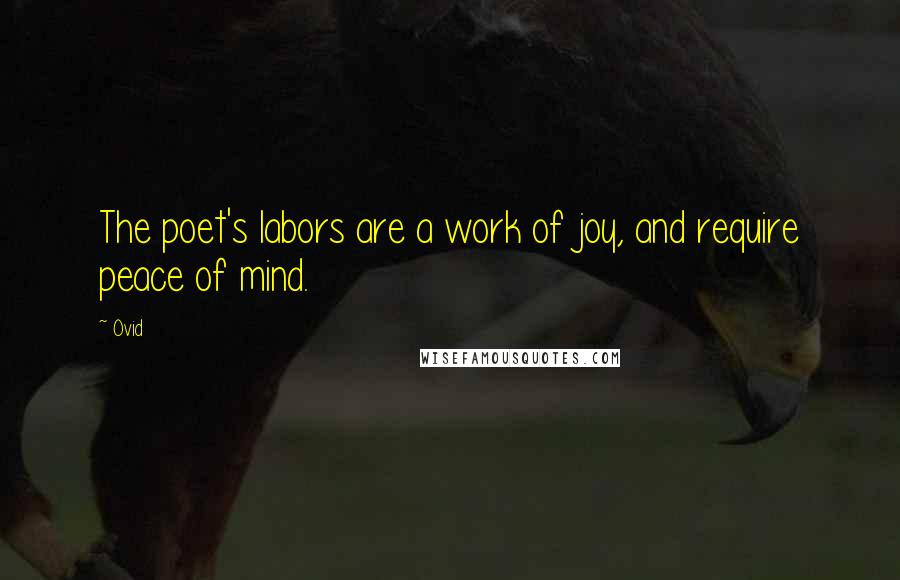 Ovid Quotes: The poet's labors are a work of joy, and require peace of mind.