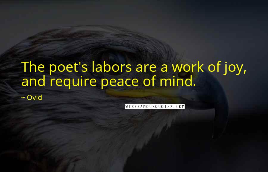 Ovid Quotes: The poet's labors are a work of joy, and require peace of mind.