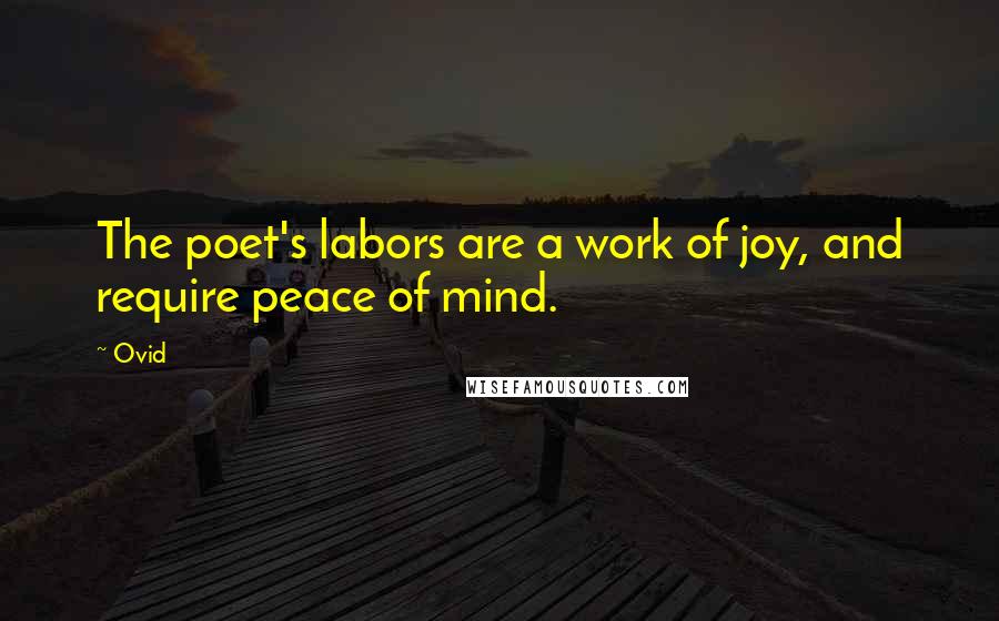 Ovid Quotes: The poet's labors are a work of joy, and require peace of mind.