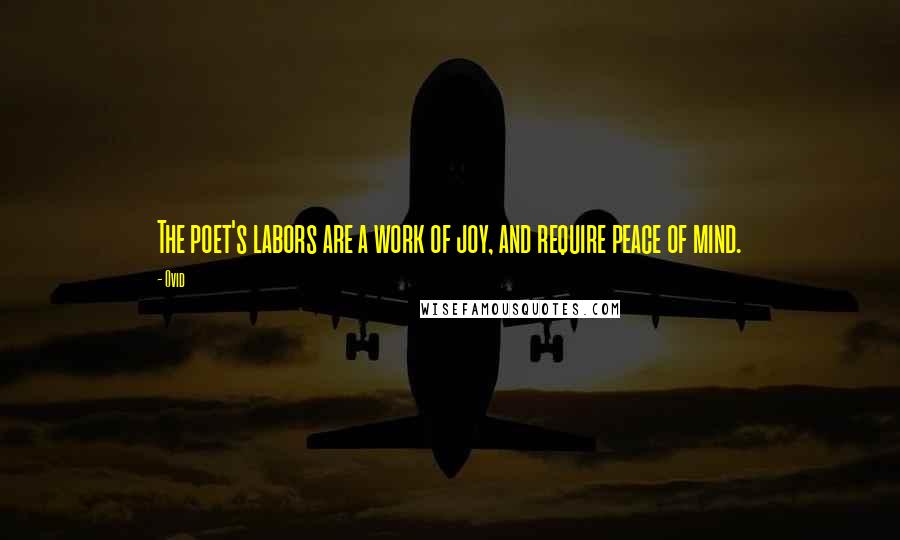 Ovid Quotes: The poet's labors are a work of joy, and require peace of mind.