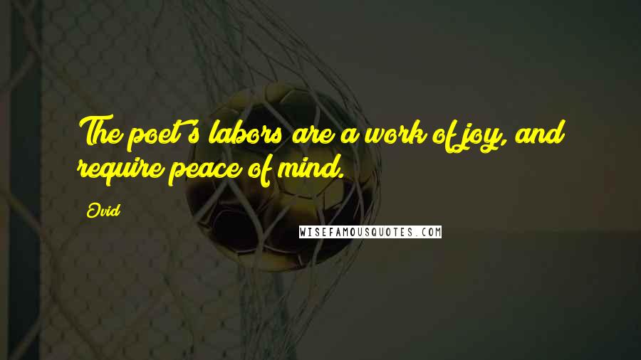 Ovid Quotes: The poet's labors are a work of joy, and require peace of mind.