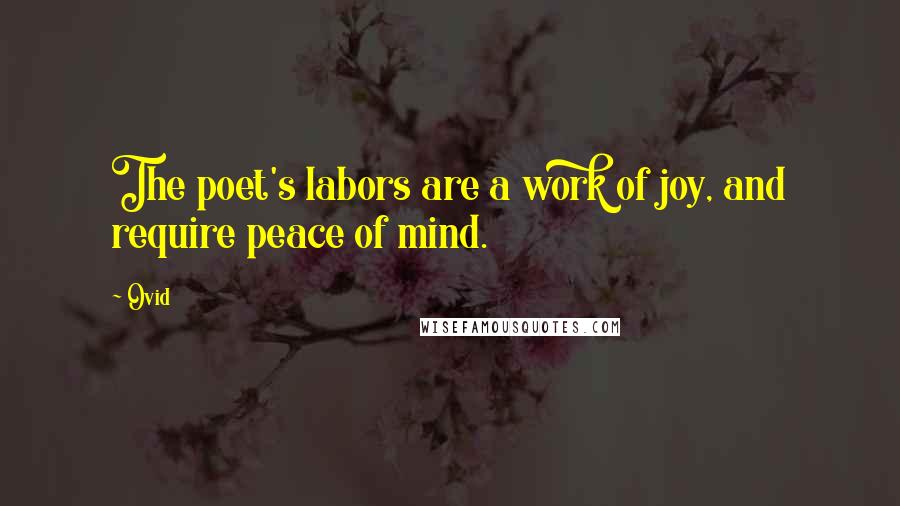 Ovid Quotes: The poet's labors are a work of joy, and require peace of mind.