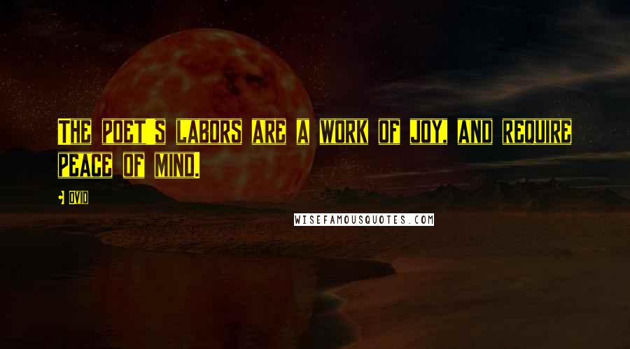 Ovid Quotes: The poet's labors are a work of joy, and require peace of mind.