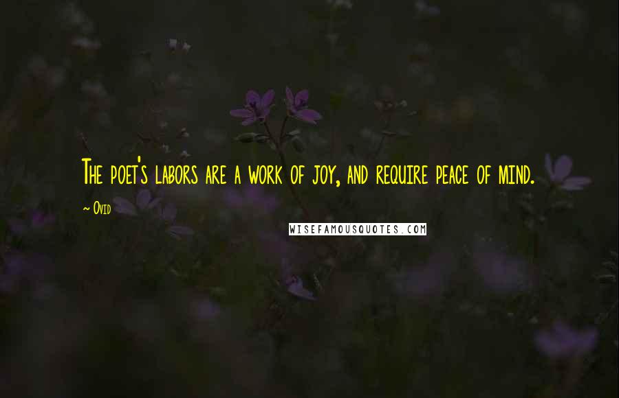 Ovid Quotes: The poet's labors are a work of joy, and require peace of mind.