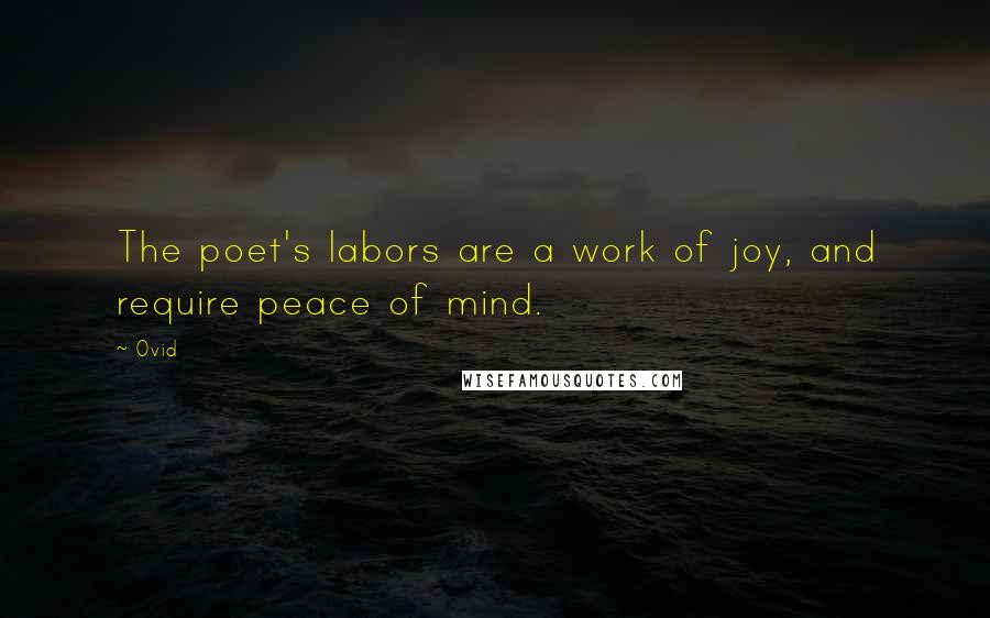 Ovid Quotes: The poet's labors are a work of joy, and require peace of mind.