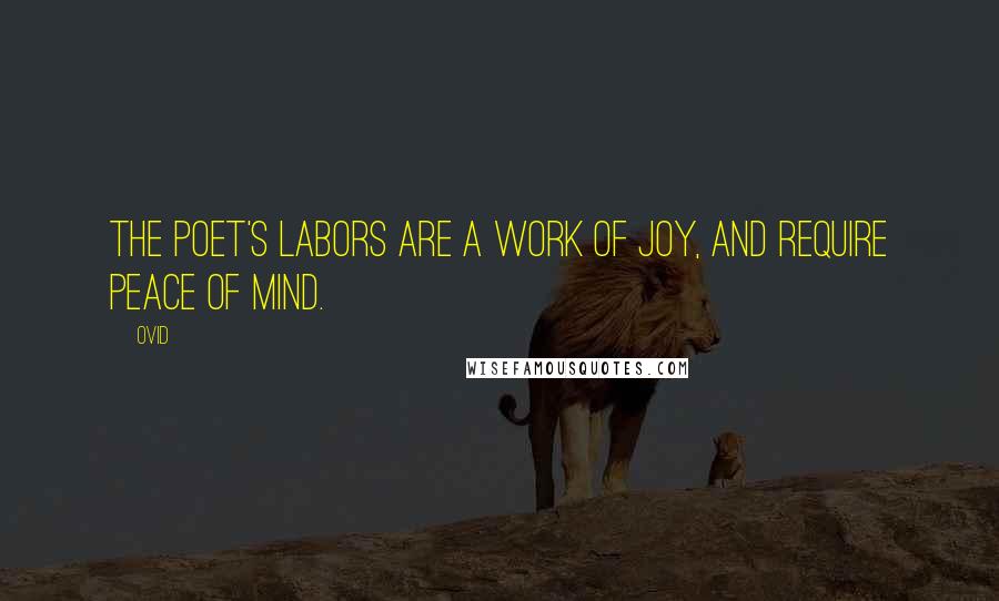 Ovid Quotes: The poet's labors are a work of joy, and require peace of mind.