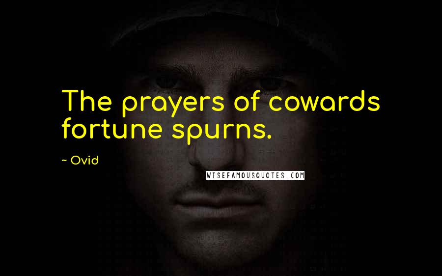 Ovid Quotes: The prayers of cowards fortune spurns.