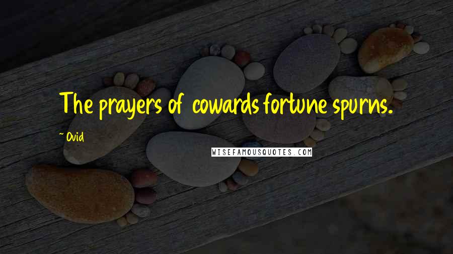 Ovid Quotes: The prayers of cowards fortune spurns.