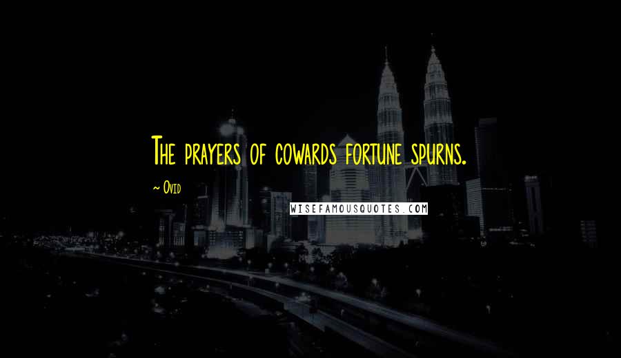 Ovid Quotes: The prayers of cowards fortune spurns.