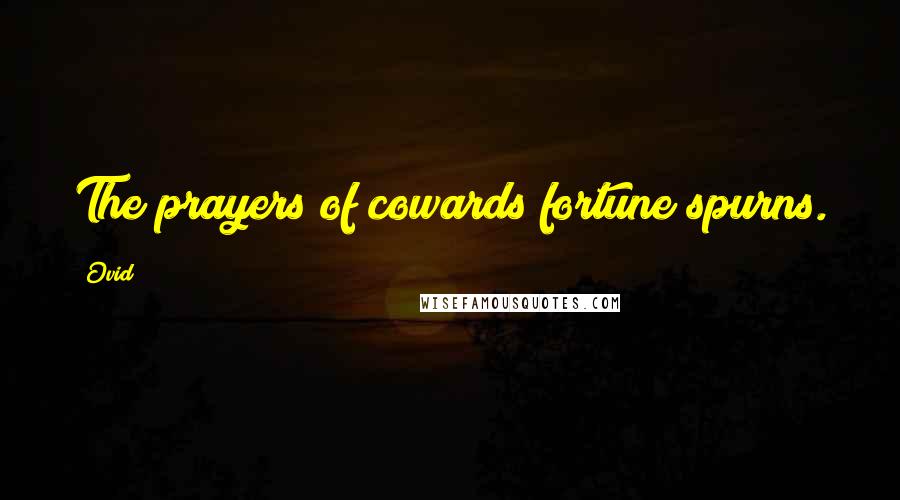 Ovid Quotes: The prayers of cowards fortune spurns.