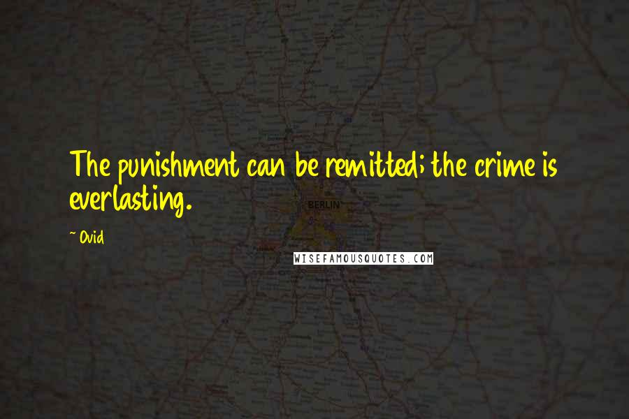 Ovid Quotes: The punishment can be remitted; the crime is everlasting.