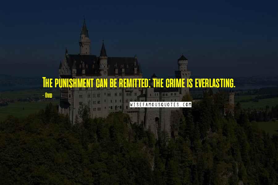 Ovid Quotes: The punishment can be remitted; the crime is everlasting.