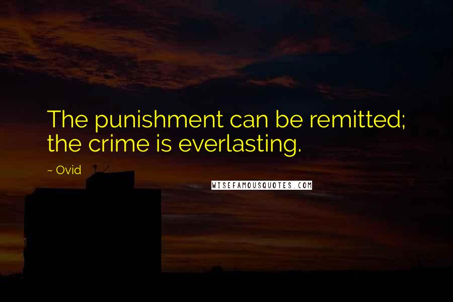 Ovid Quotes: The punishment can be remitted; the crime is everlasting.