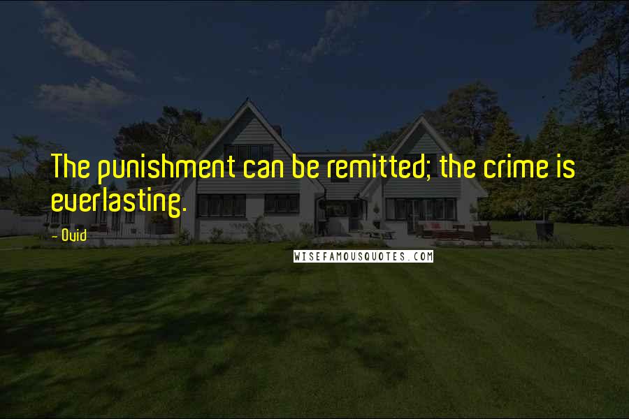 Ovid Quotes: The punishment can be remitted; the crime is everlasting.