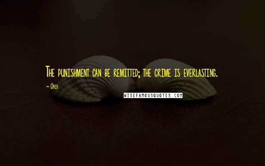 Ovid Quotes: The punishment can be remitted; the crime is everlasting.