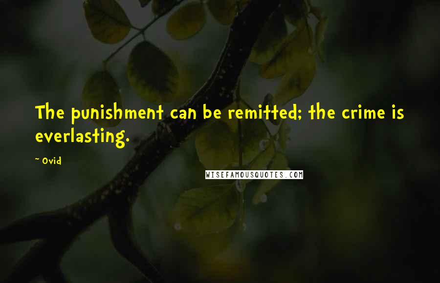 Ovid Quotes: The punishment can be remitted; the crime is everlasting.