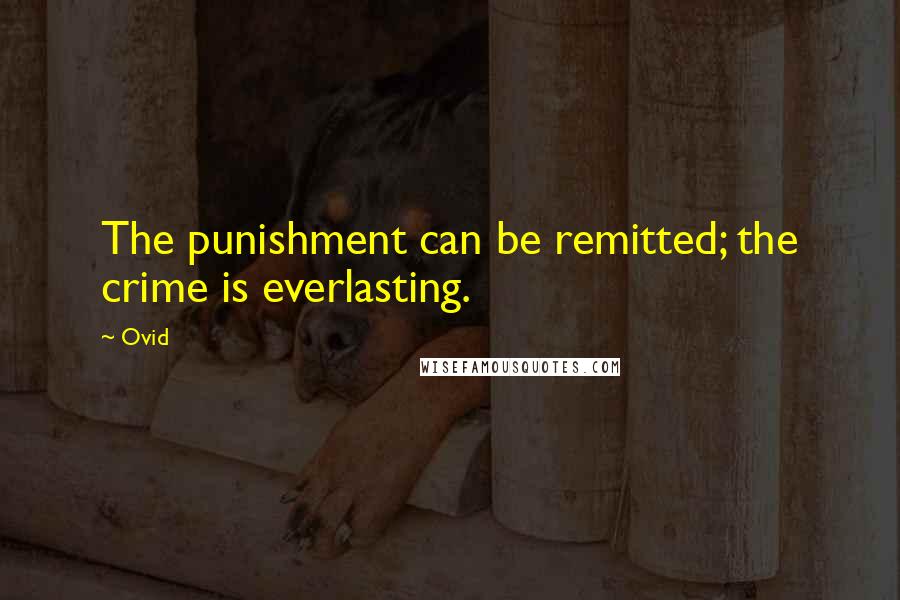 Ovid Quotes: The punishment can be remitted; the crime is everlasting.