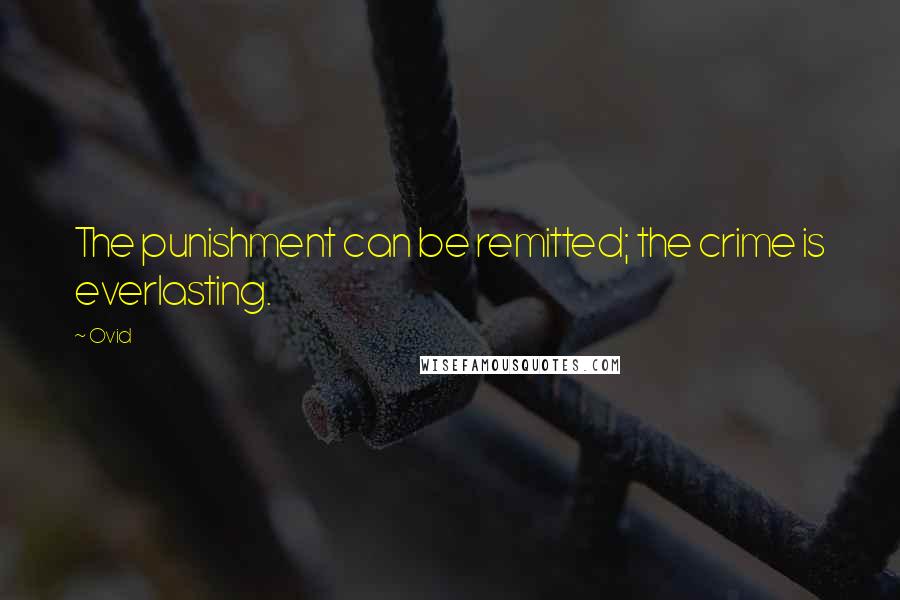 Ovid Quotes: The punishment can be remitted; the crime is everlasting.