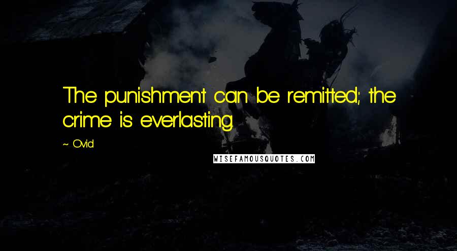 Ovid Quotes: The punishment can be remitted; the crime is everlasting.
