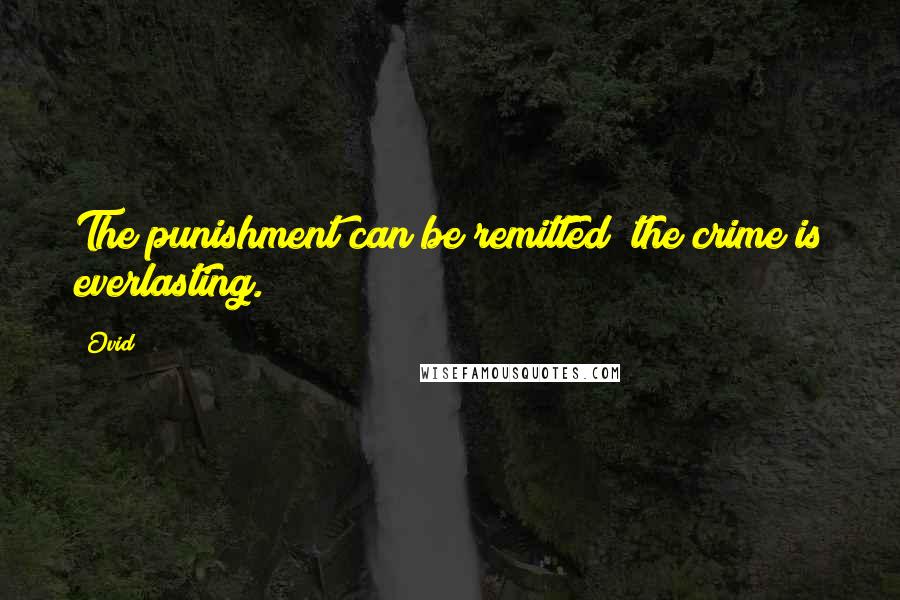 Ovid Quotes: The punishment can be remitted; the crime is everlasting.