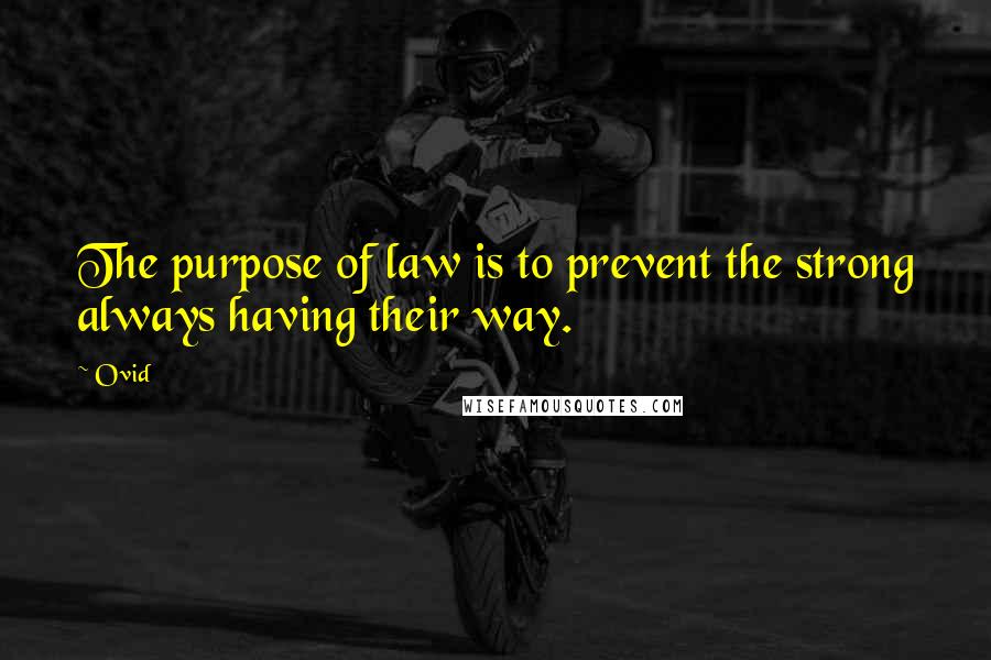 Ovid Quotes: The purpose of law is to prevent the strong always having their way.