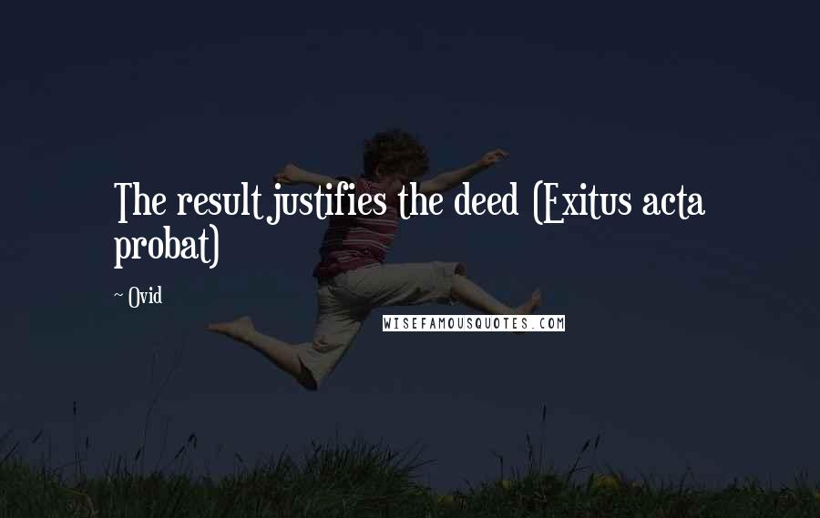 Ovid Quotes: The result justifies the deed (Exitus acta probat)