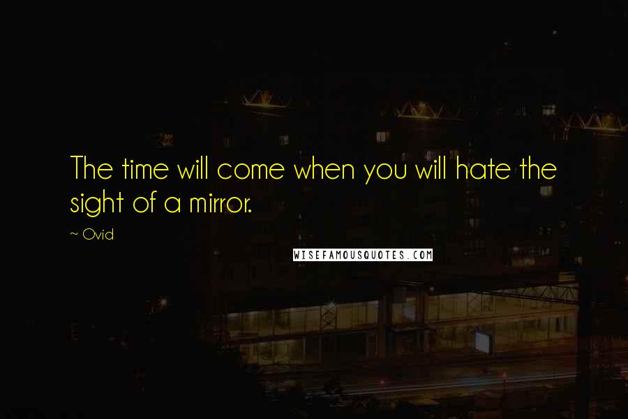 Ovid Quotes: The time will come when you will hate the sight of a mirror.