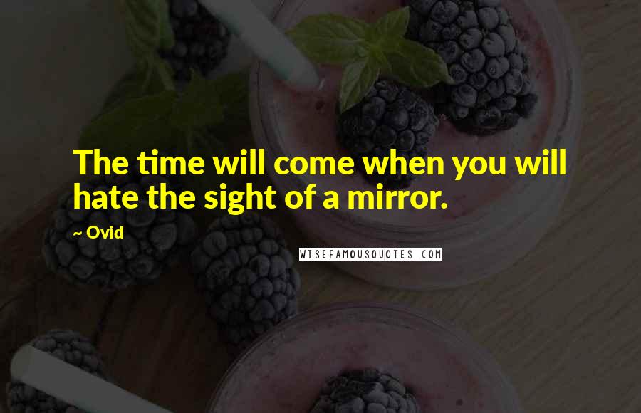 Ovid Quotes: The time will come when you will hate the sight of a mirror.