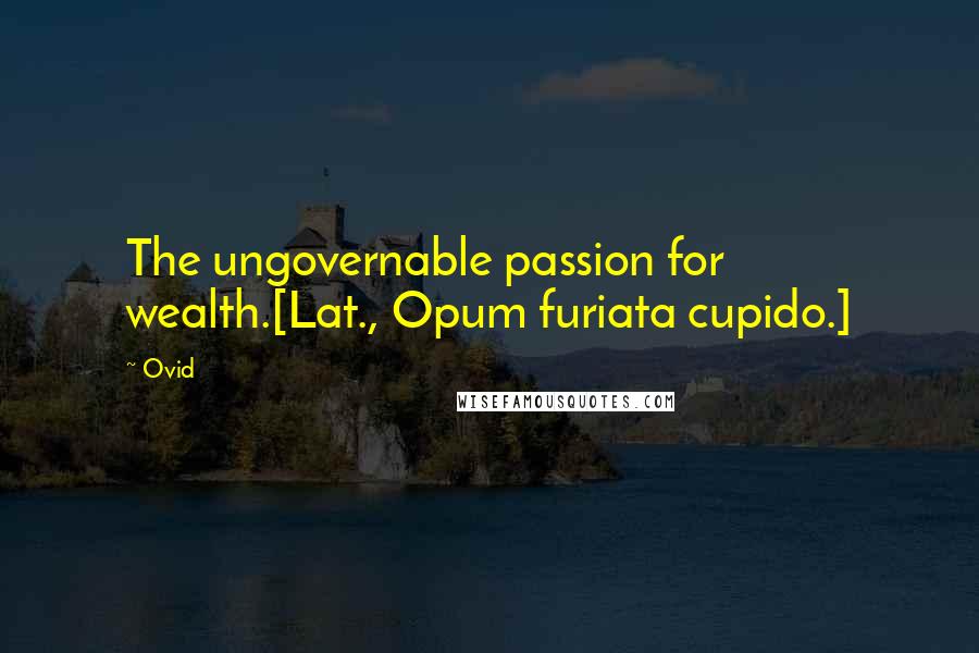 Ovid Quotes: The ungovernable passion for wealth.[Lat., Opum furiata cupido.]