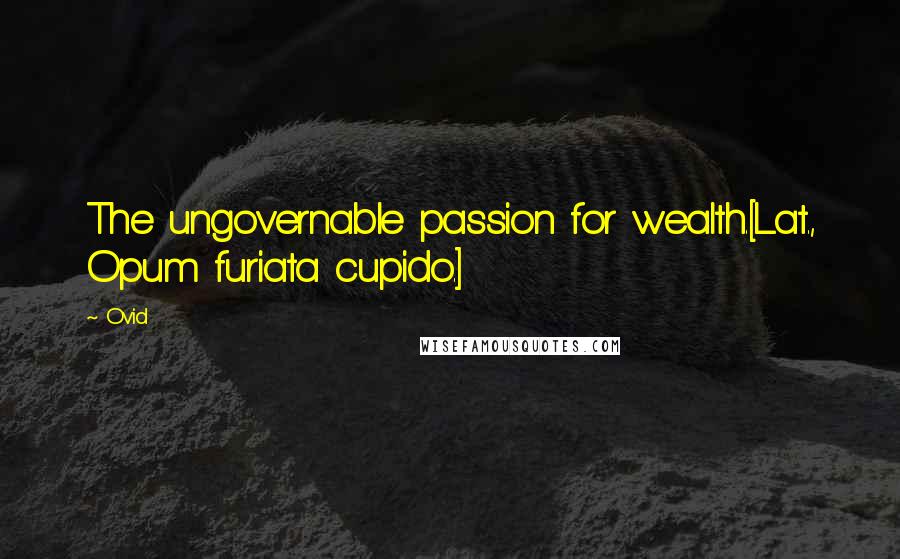 Ovid Quotes: The ungovernable passion for wealth.[Lat., Opum furiata cupido.]